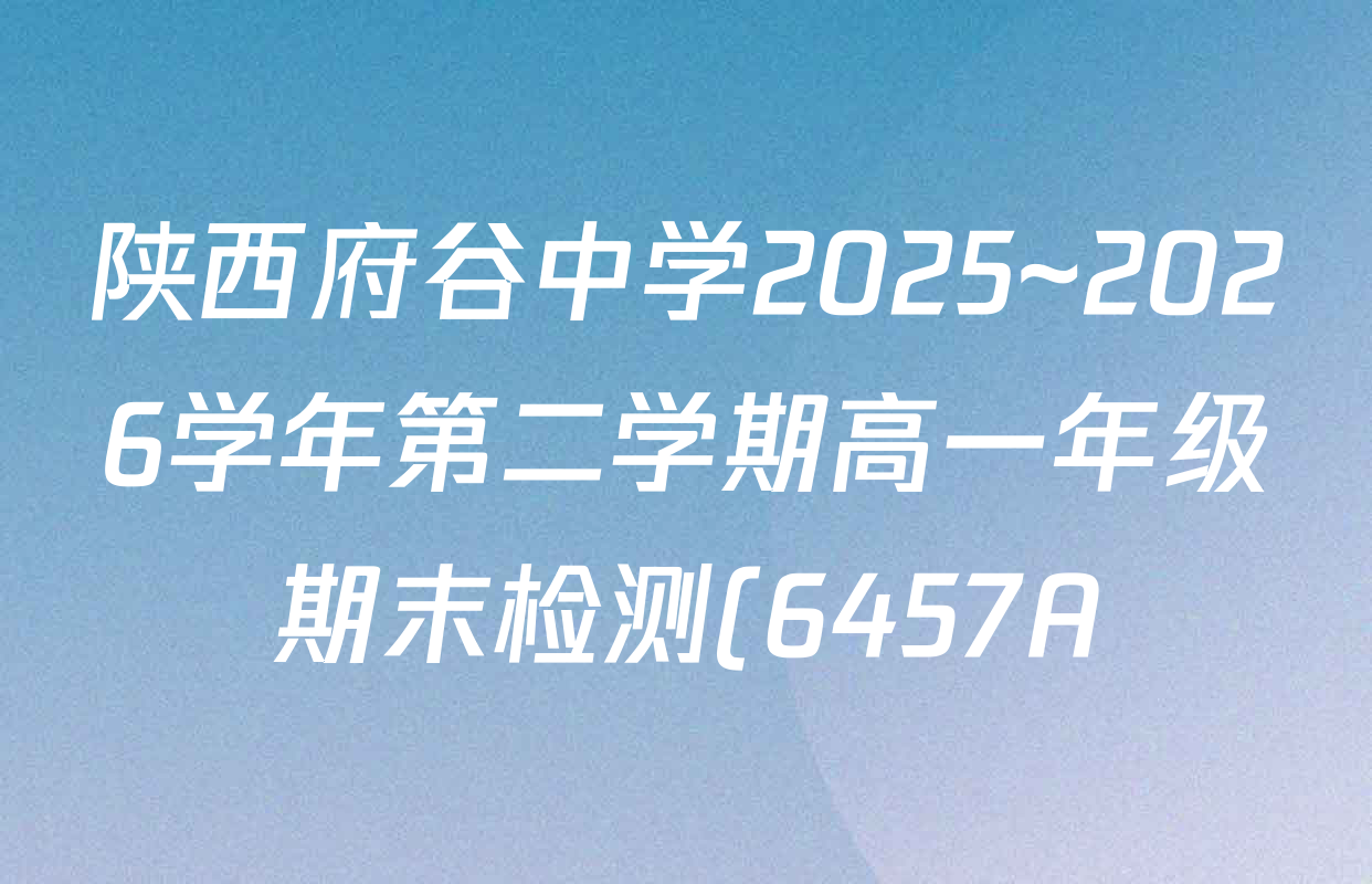 陕西府谷中学2025~2026学年第二学期高一年级期末检测(6457A)各科答案及试卷: 含数学、地理、历史试卷解析 陕西府谷中学2025~2026学年第二学期高一年级期末检测(6457A)各科答案及试卷: 含数学、地理、历史试卷解析