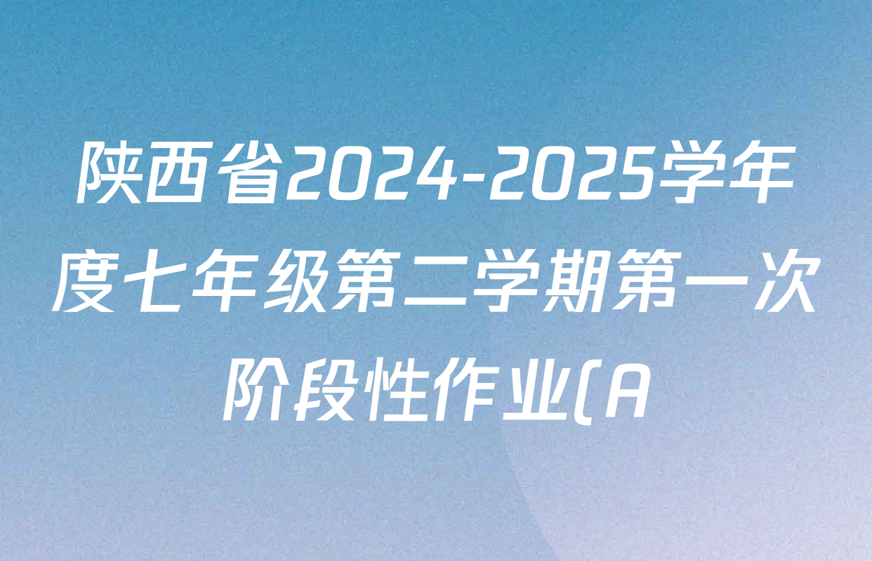 陕西省2024-2025学年度七年级第二学期第一次阶段性作业(A)各科答案及试卷(含历史(部编版)、英语(外研社版)、数学(北师大版)等) 陕西省2024-2025学年度七年级第二学期第一次阶段性作业(A)各科答案及试卷(含历史(部编版)、英语(外研社版)、数学(北师大版)等)