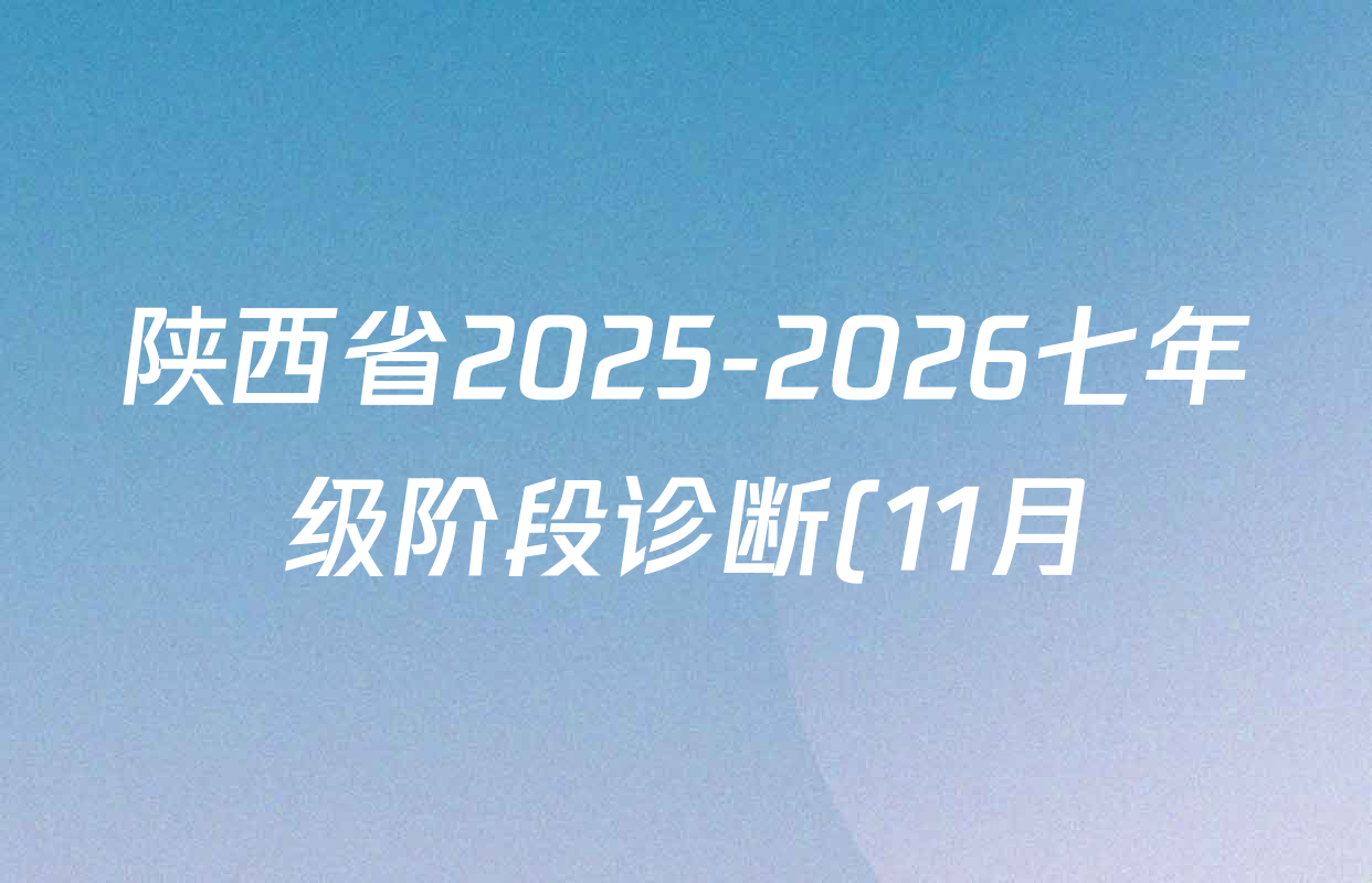 陕西省2025-2026七年级阶段诊断(11月)试卷及答案汇总(含道德与法治 数学 生物等) 陕西省2025-2026七年级阶段诊断(11月)试卷及答案汇总(含道德与法治 数学 生物等)