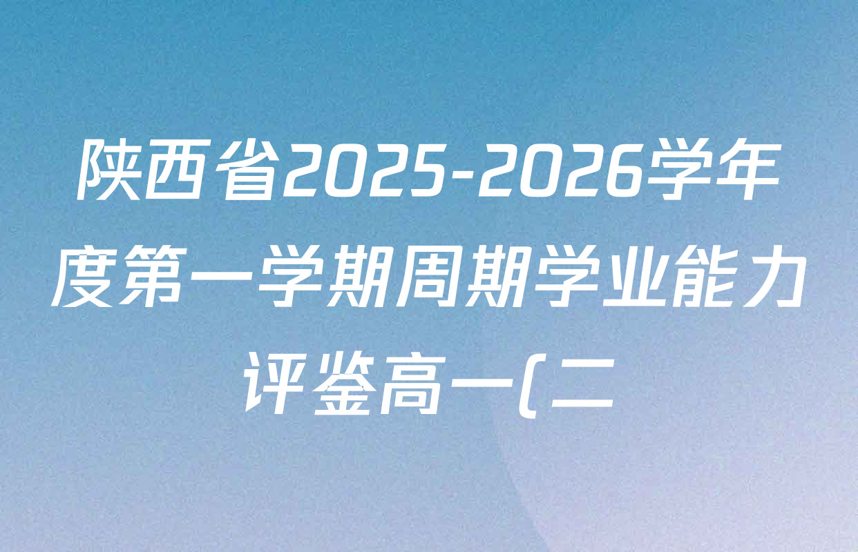 陕西省2025-2026学年度第一学期周期学业能力评鉴高一(二)各科答案及试卷(9科全) 陕西省2025-2026学年度第一学期周期学业能力评鉴高一(二)各科答案及试卷(9科全)