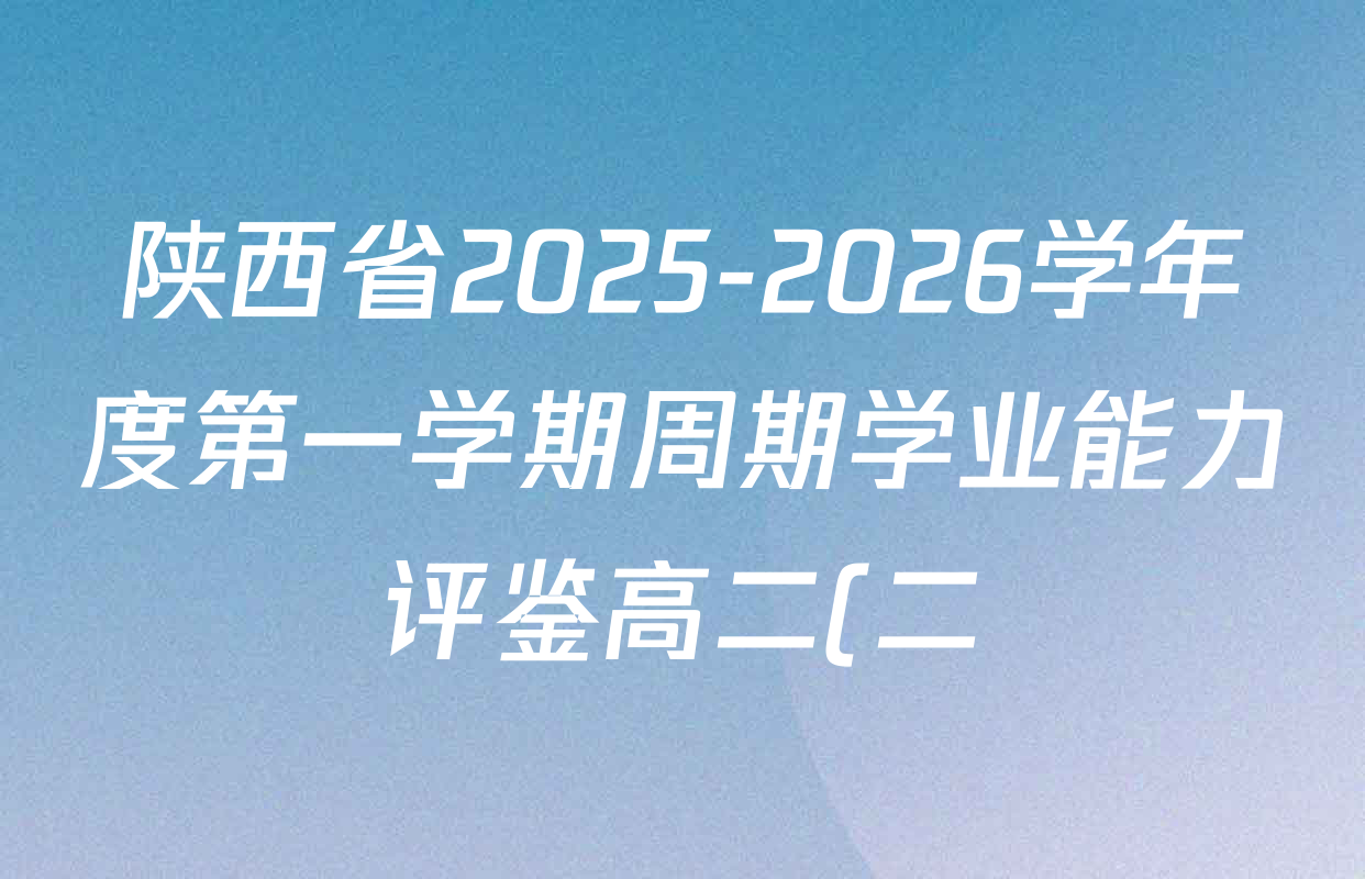 陕西省2025-2026学年度第一学期周期学业能力评鉴高二(二)各科答案及试卷(含政治、语文、地理(人民教育)等25份) 陕西省2025-2026学年度第一学期周期学业能力评鉴高二(二)各科答案及试卷(含政治、语文、地理(人民教育)等25份)
