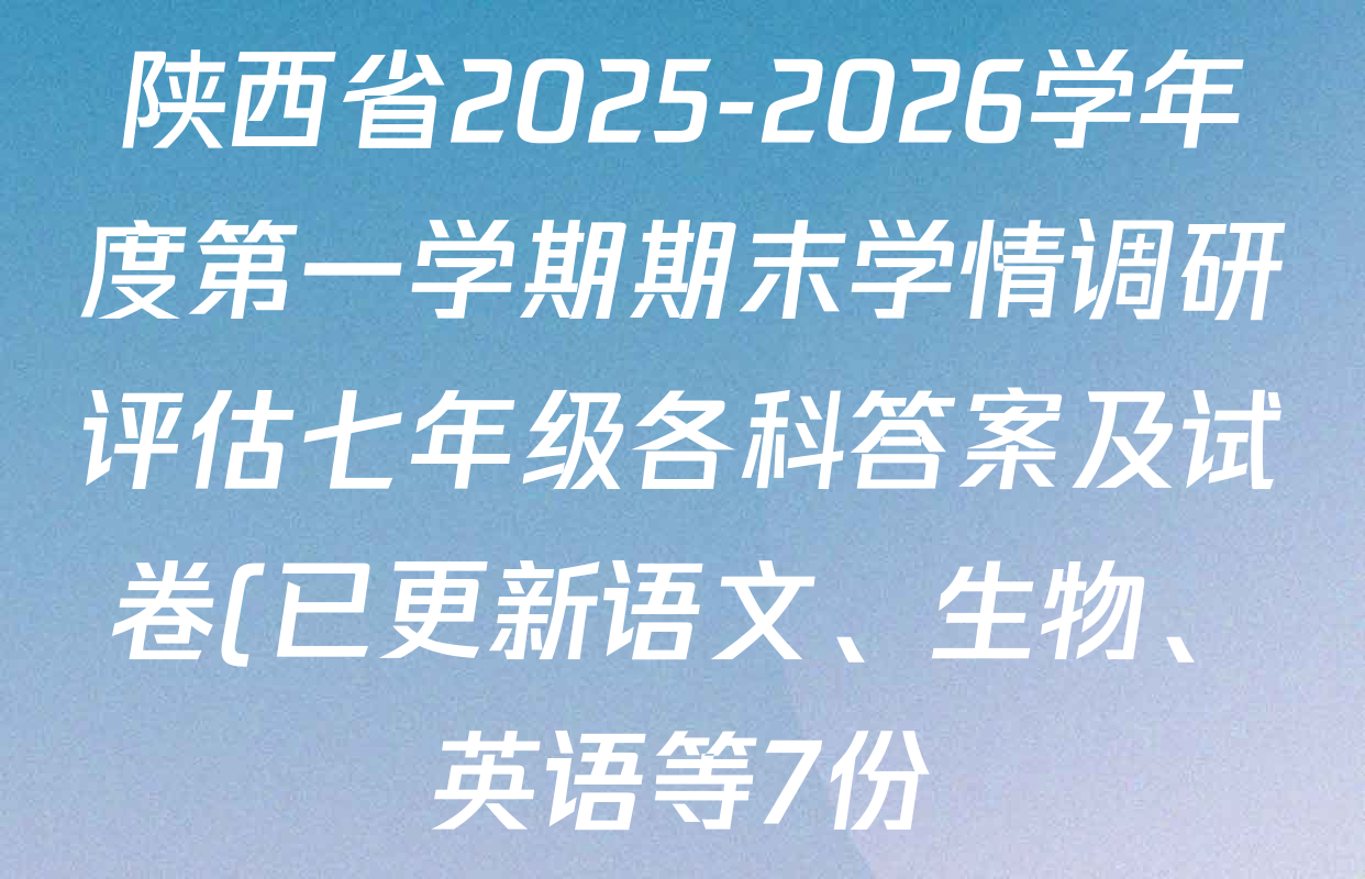 陕西省2025-2026学年度第一学期期末学情调研评估七年级各科答案及试卷(已更新语文、生物、英语等7份) 陕西省2025-2026学年度第一学期期末学情调研评估七年级各科答案及试卷(已更新语文、生物、英语等7份)