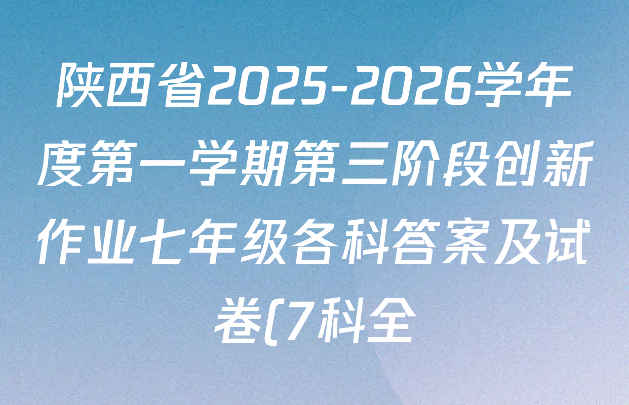 陕西省2025-2026学年度第一学期第三阶段创新作业七年级各科答案及试卷(7科全) 陕西省2025-2026学年度第一学期第三阶段创新作业七年级各科答案及试卷(7科全)
