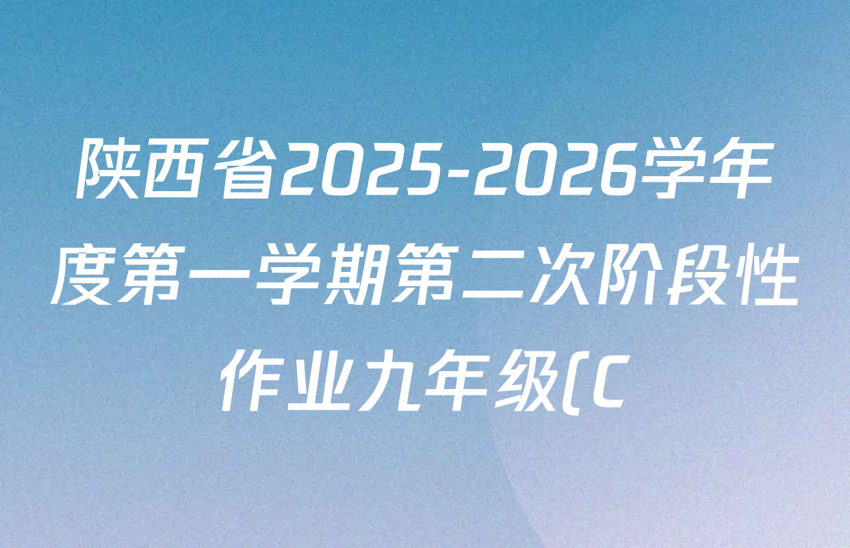 陕西省2025-2026学年度第一学期第二次阶段性作业九年级(C)各科答案及试卷(含数学、物理(苏科版)、英语等) 陕西省2025-2026学年度第一学期第二次阶段性作业九年级(C)各科答案及试卷(含数学、物理(苏科版)、英语等)