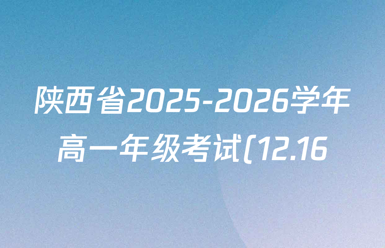 陕西省2025-2026学年高一年级考试(12.16)各科试题及答案(含语文 英语 地理(A1)等) 陕西省2025-2026学年高一年级考试(12.16)各科试题及答案(含语文 英语 地理(A1)等)