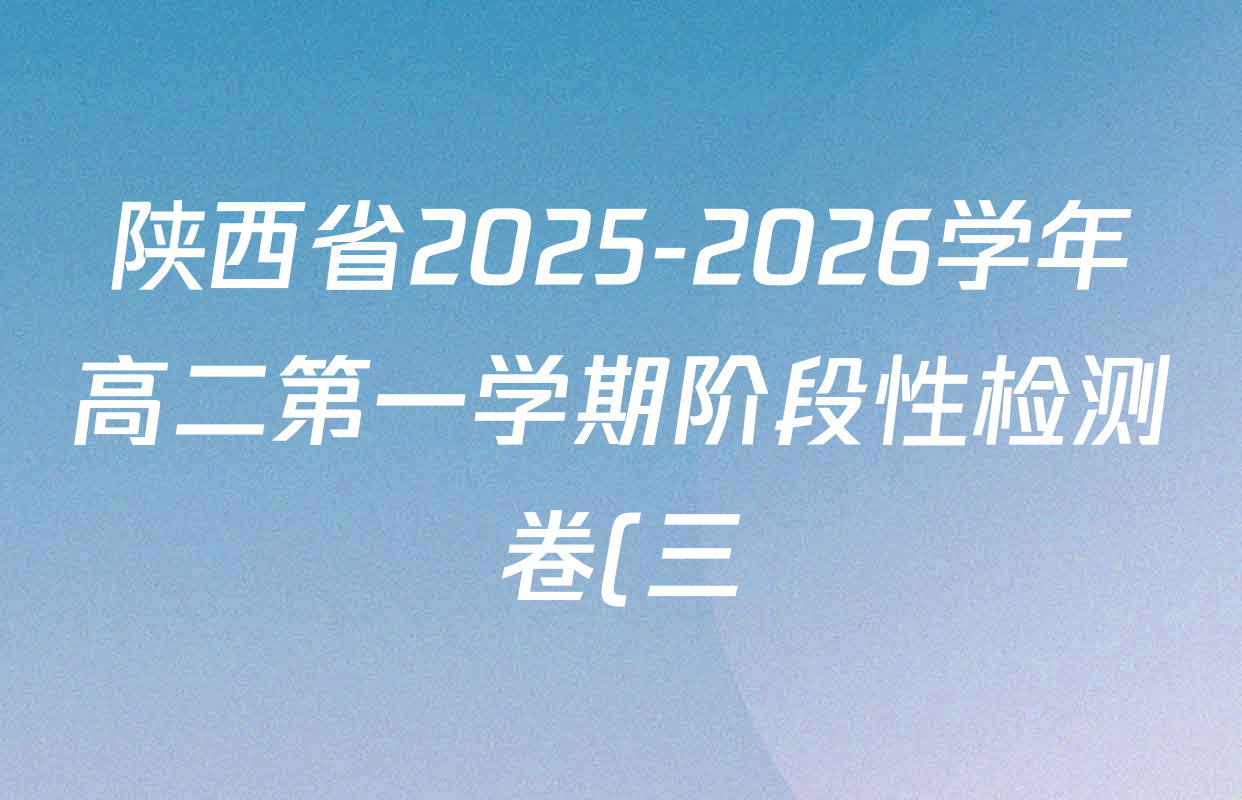 陕西省2025-2026学年高二第一学期阶段性检测卷(三)6193B各科试题及答案(含政治、物理、英语等) 陕西省2025-2026学年高二第一学期阶段性检测卷(三)6193B各科试题及答案(含政治、物理、英语等)