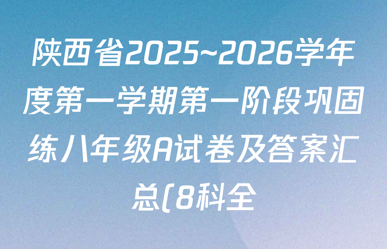 陕西省2025~2026学年度第一学期第一阶段巩固练八年级A试卷及答案汇总(8科全) 陕西省2025~2026学年度第一学期第一阶段巩固练八年级A试卷及答案汇总(8科全)