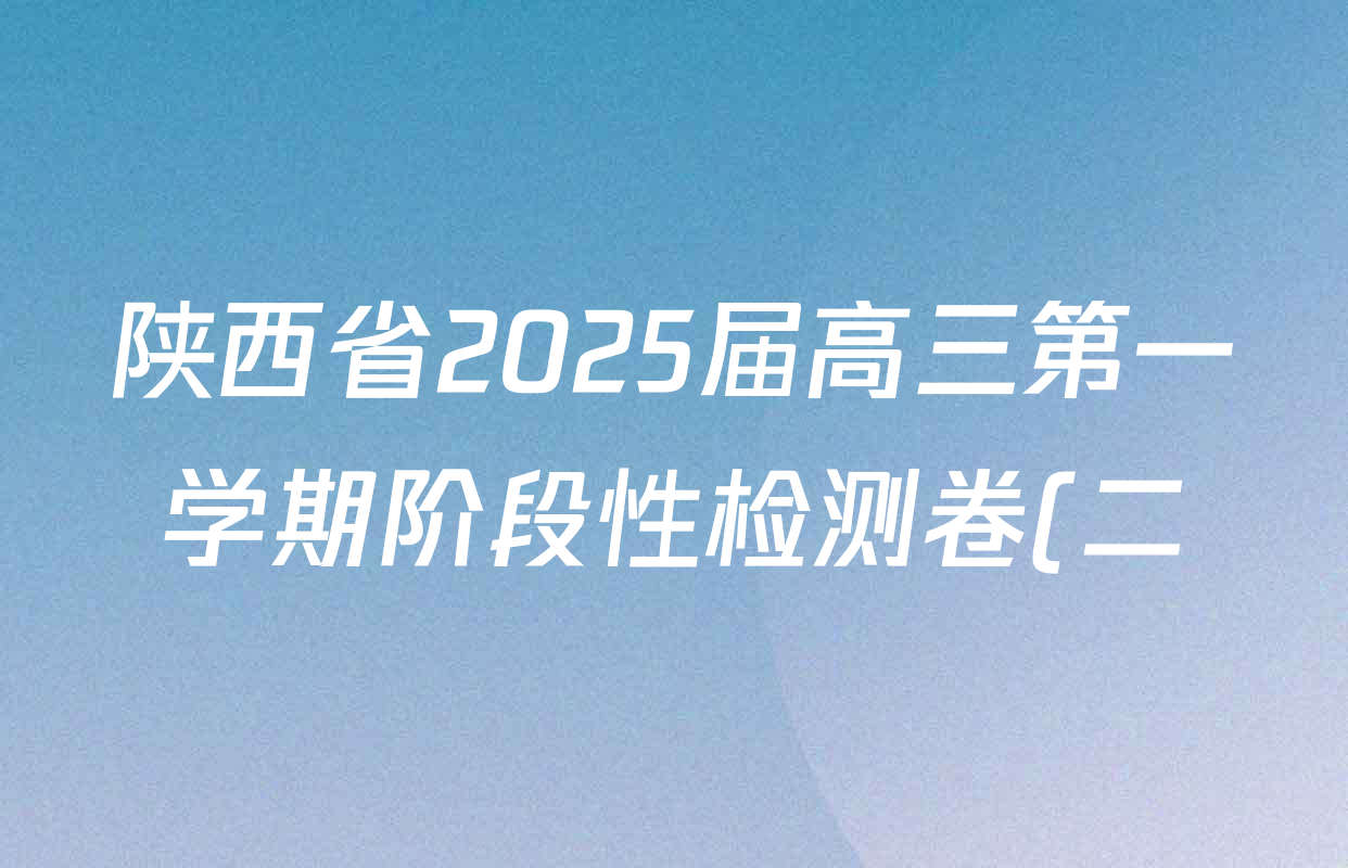 陕西省2025届高三第一学期阶段性检测卷(二)25060C各科试题及答案(含政治 化学 生物等9份) 陕西省2025届高三第一学期阶段性检测卷(二)25060C各科试题及答案(含政治 化学 生物等9份)