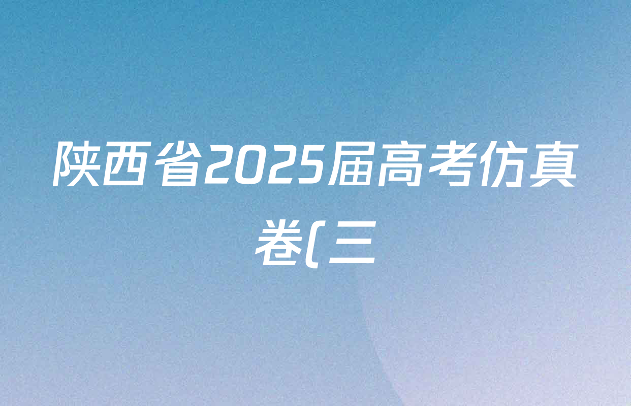 陕西省2025届高考仿真卷(三)各科答案及试卷(11科全) 陕西省2025届高考仿真卷(三)各科答案及试卷(11科全)