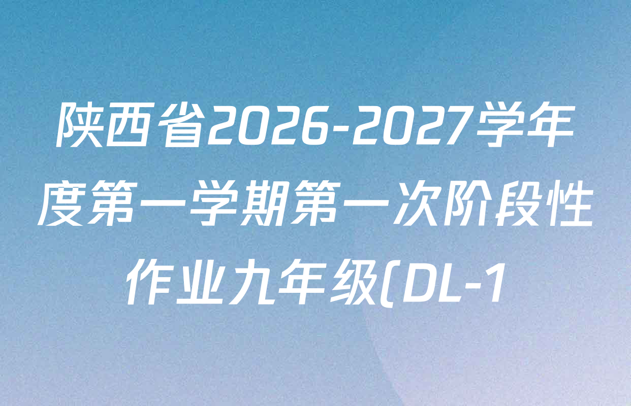 陕西省2026-2027学年度第一学期第一次阶段性作业九年级(DL-1)各科答案及试卷: 含化学 英语 道德与法治试卷解析 陕西省2026-2027学年度第一学期第一次阶段性作业九年级(DL-1)各科答案及试卷: 含化学 英语 道德与法治试卷解析