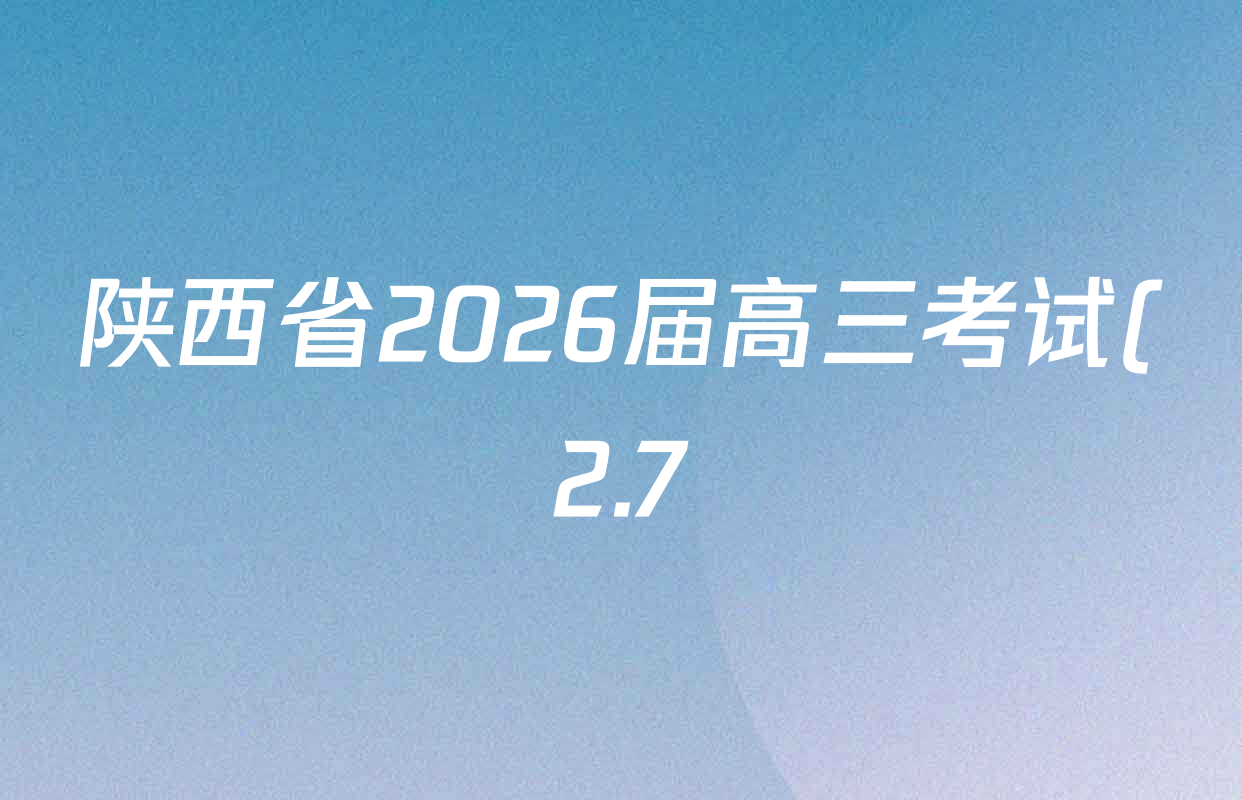 陕西省2026届高三考试(2.7)各科试题及答案(9科全) 陕西省2026届高三考试(2.7)各科试题及答案(9科全)
