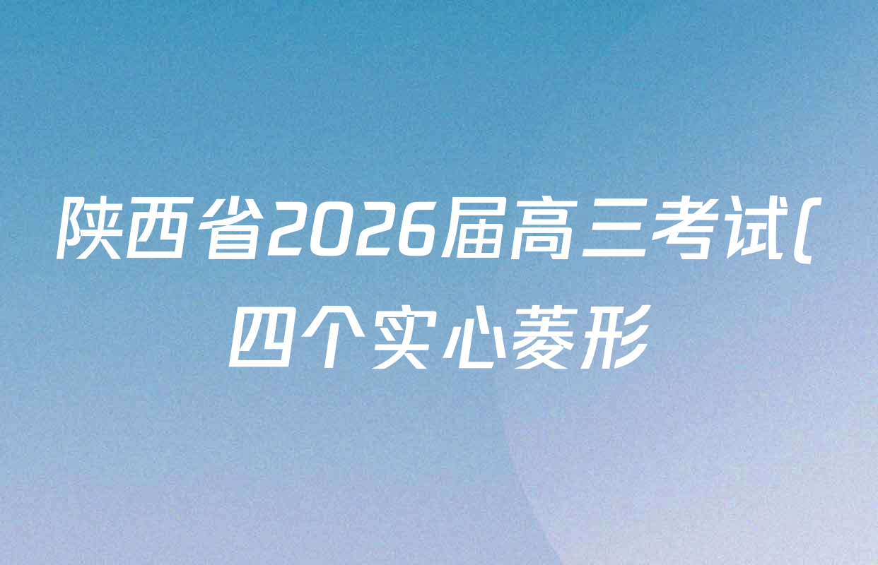 陕西省2026届高三考试(四个实心菱形)(3.5)试卷及答案汇总(9科全) 陕西省2026届高三考试(四个实心菱形)(3.5)试卷及答案汇总(9科全)