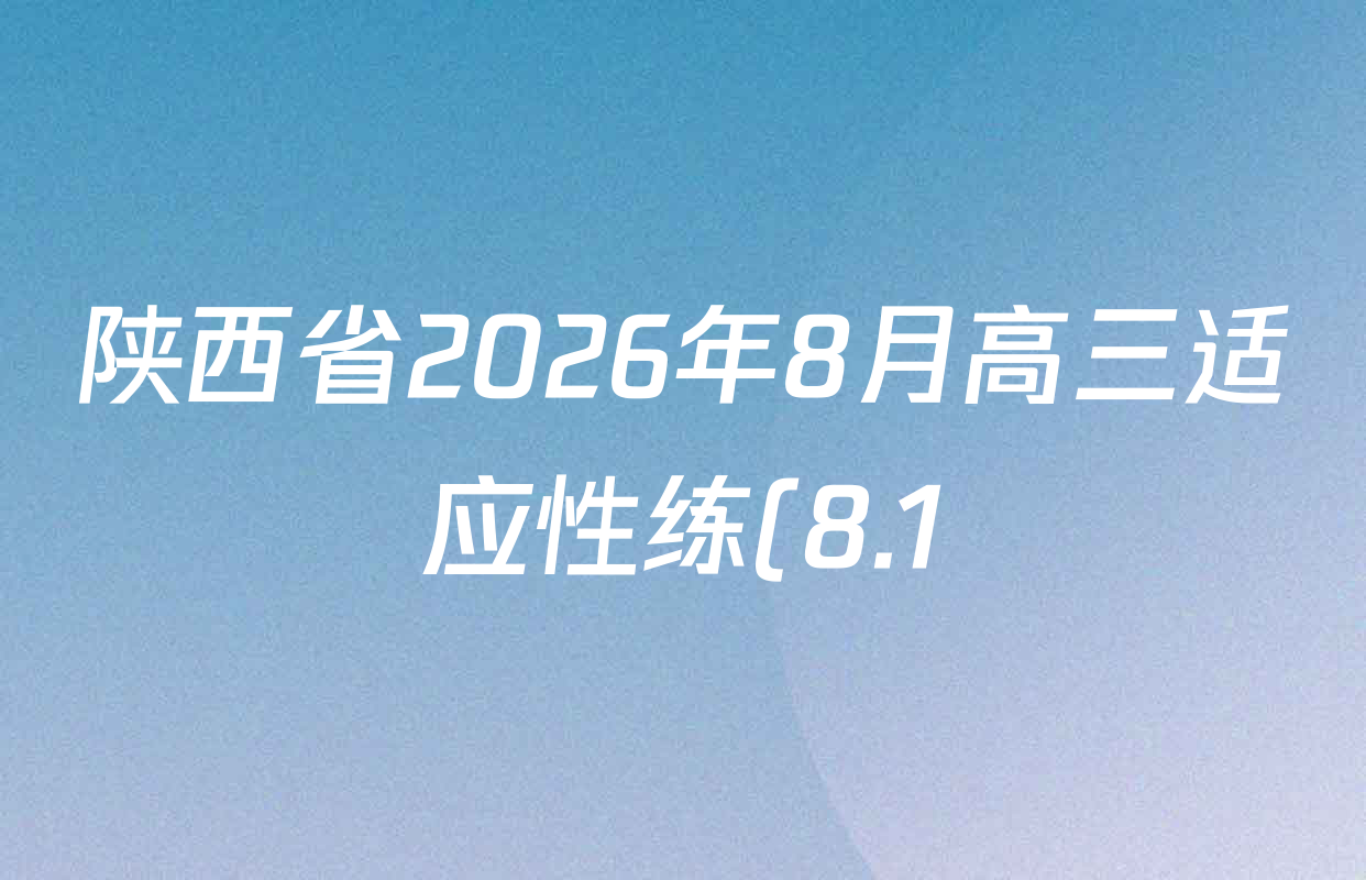 陕西省2026年8月高三适应性练(8.1)各科试题及答案(含历史、数学、英语等) 陕西省2026年8月高三适应性练(8.1)各科试题及答案(含历史、数学、英语等)