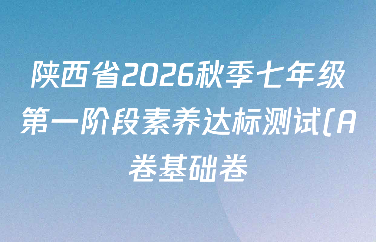 陕西省2026秋季七年级第一阶段素养达标测试(A卷基础卷)试卷及答案汇总(7科全) 陕西省2026秋季七年级第一阶段素养达标测试(A卷基础卷)试卷及答案汇总(7科全)