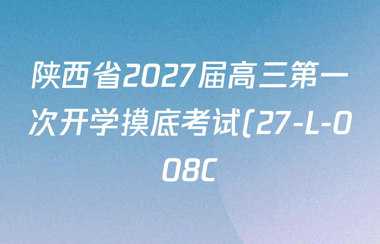 陕西省2027届高三第一次开学摸底考试(27-L-008C)各科答案及试卷(含数学、英语、地理等9份) 陕西省2027届高三第一次开学摸底考试(27-L-008C)各科答案及试卷(含数学、英语、地理等9份)