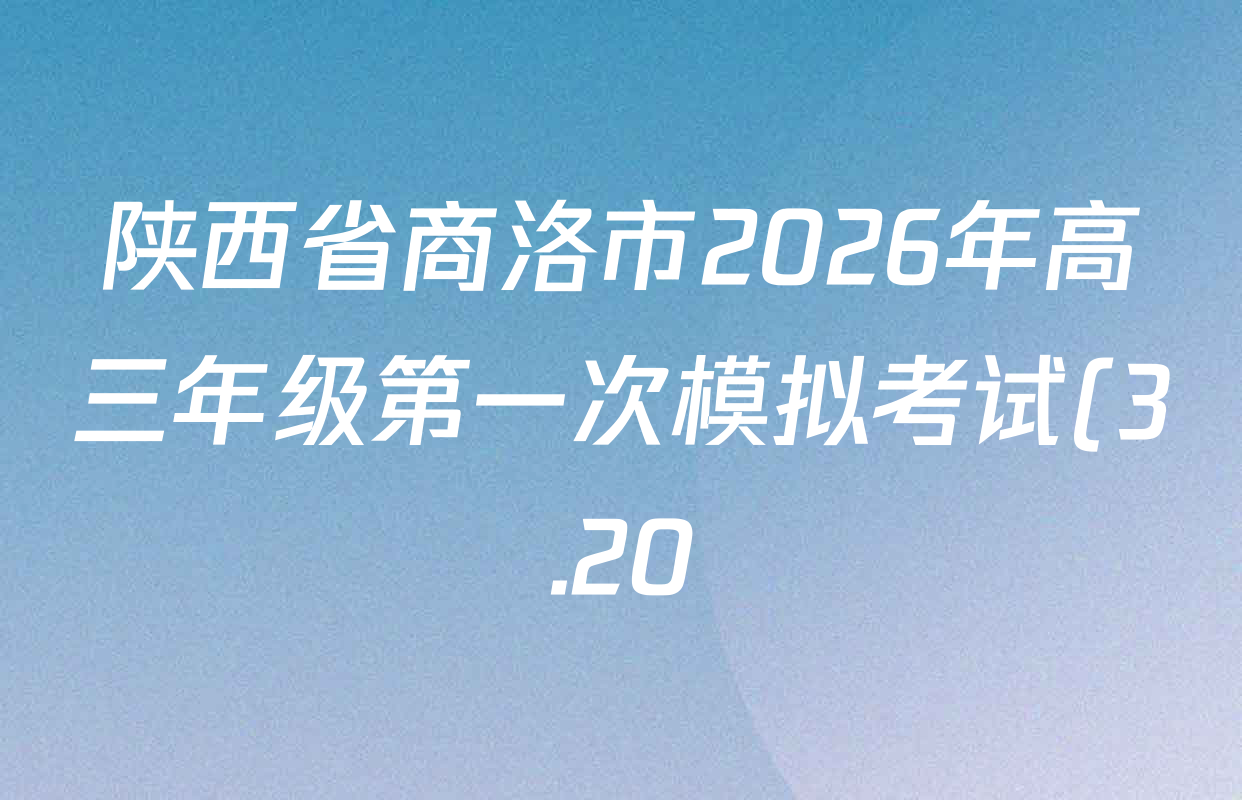 陕西省商洛市2026年高三年级第一次模拟考试(3.20)各科试题及答案: 含地理、英语、语文试卷解析 陕西省商洛市2026年高三年级第一次模拟考试(3.20)各科试题及答案: 含地理、英语、语文试卷解析