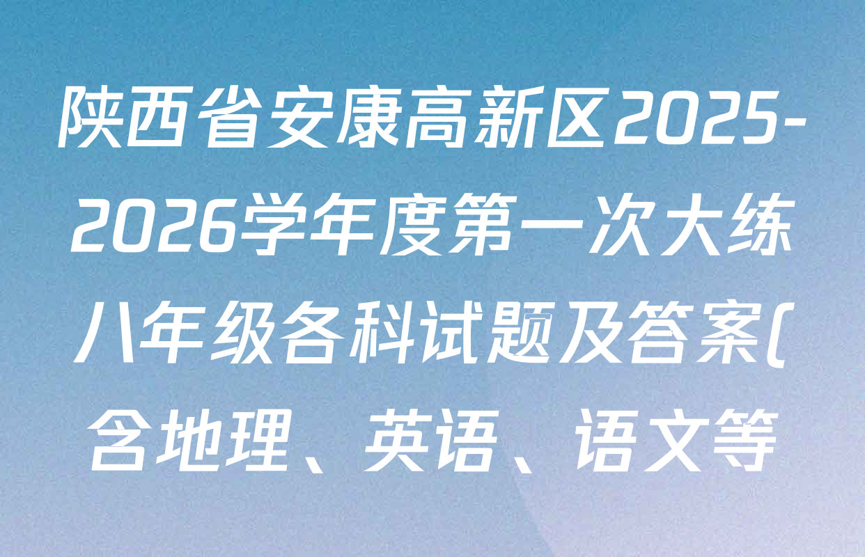陕西省安康高新区2025-2026学年度第一次大练八年级各科试题及答案(含地理、英语、语文等) 陕西省安康高新区2025-2026学年度第一次大练八年级各科试题及答案(含地理、英语、语文等)