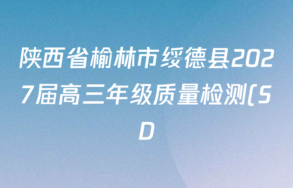陕西省榆林市绥德县2027届高三年级质量检测(SD)9月各科答案及试卷(9科全) 陕西省榆林市绥德县2027届高三年级质量检测(SD)9月各科答案及试卷(9科全)