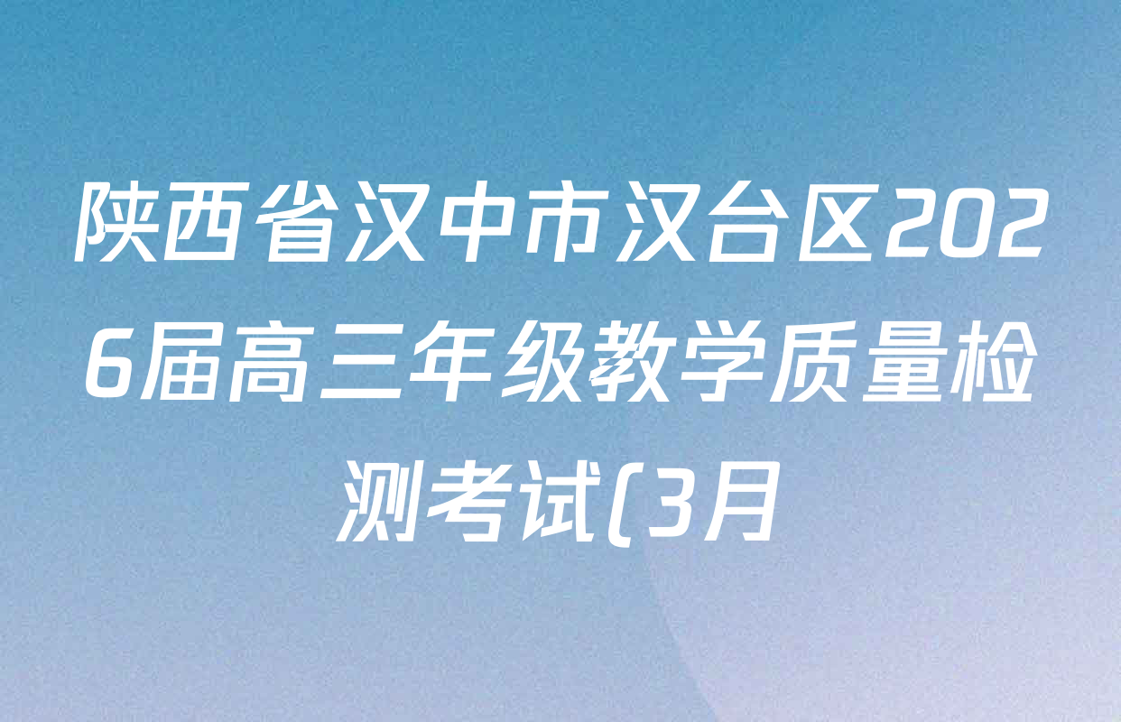 陕西省汉中市汉台区2026届高三年级教学质量检测考试(3月)各科试题及答案(含化学、地理、语文等)