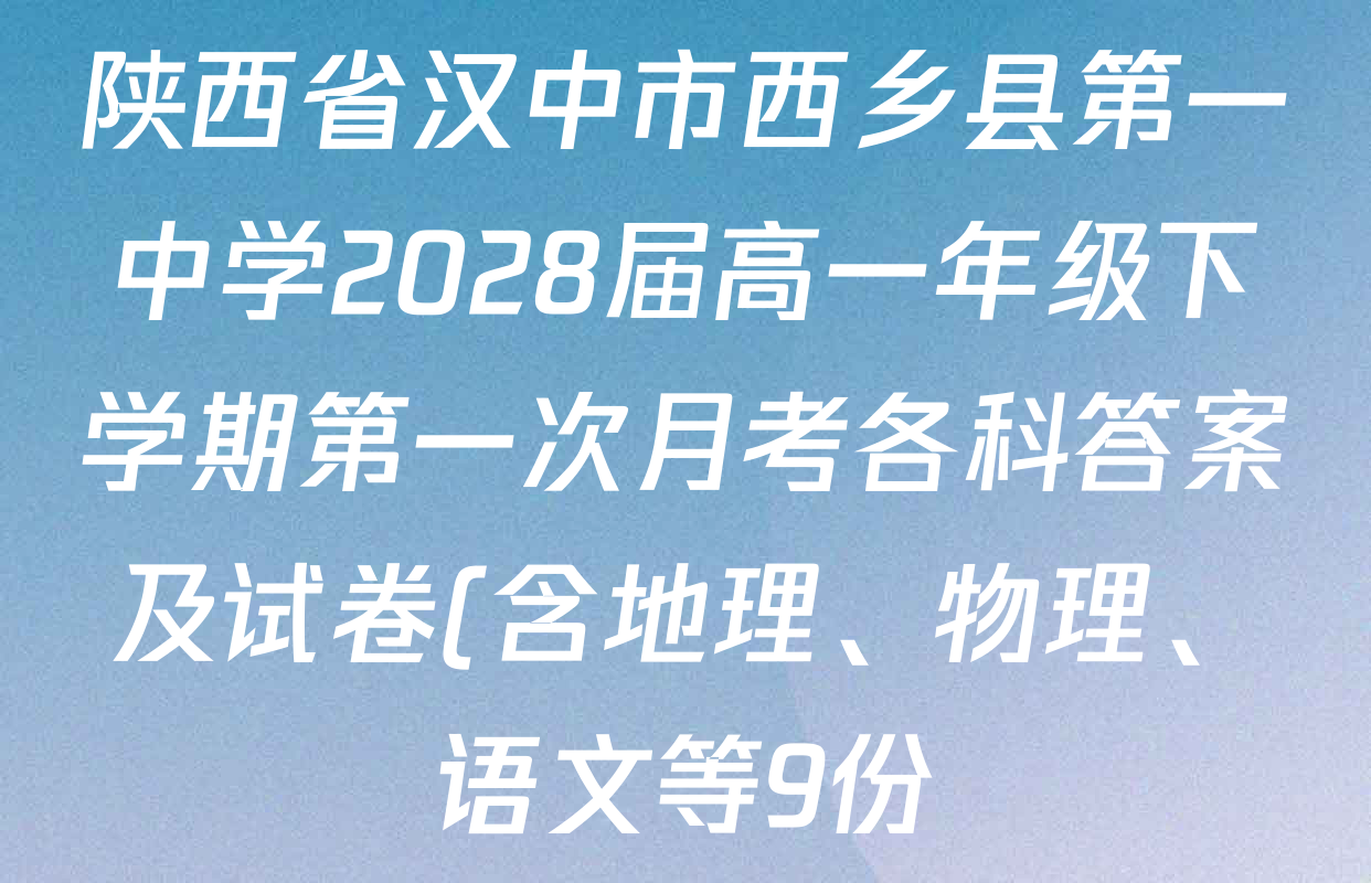 陕西省汉中市西乡县第一中学2028届高一年级下学期第一次月考各科答案及试卷(含地理、物理、语文等9份) 陕西省汉中市西乡县第一中学2028届高一年级下学期第一次月考各科答案及试卷(含地理、物理、语文等9份)