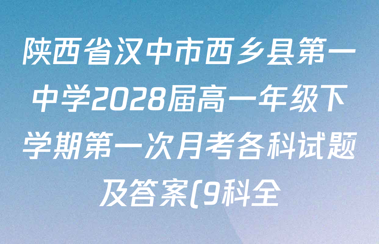 陕西省汉中市西乡县第一中学2028届高一年级下学期第一次月考各科试题及答案(9科全) 陕西省汉中市西乡县第一中学2028届高一年级下学期第一次月考各科试题及答案(9科全)