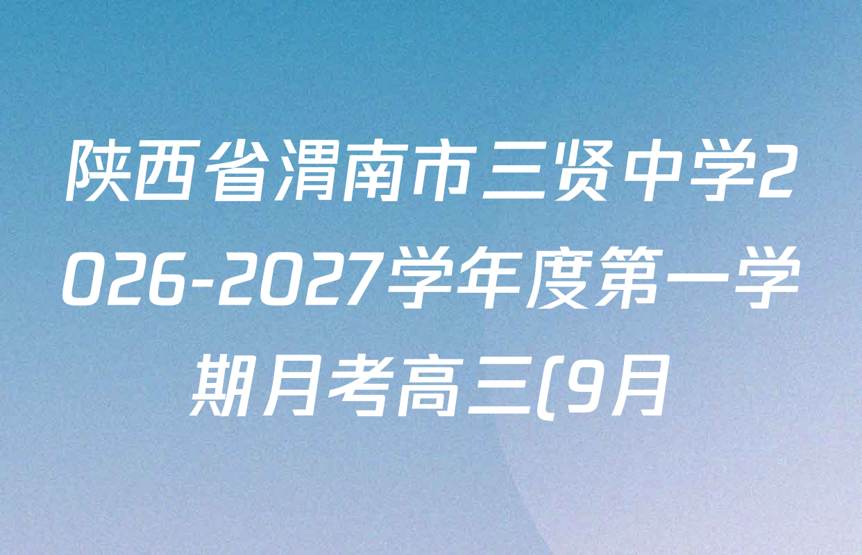 陕西省渭南市三贤中学2026-2027学年度第一学期月考高三(9月)试卷及答案汇总(9科全) 陕西省渭南市三贤中学2026-2027学年度第一学期月考高三(9月)试卷及答案汇总(9科全)