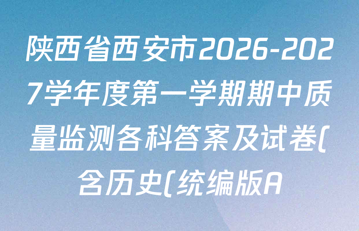 陕西省西安市2026-2027学年度第一学期期中质量监测各科答案及试卷(含历史(统编版A)、数学(北师大版A)、物理(人教版A)等8份) 陕西省西安市2026-2027学年度第一学期期中质量监测各科答案及试卷(含历史(统编版A)、数学(北师大版A)、物理(人教版A)等8份)