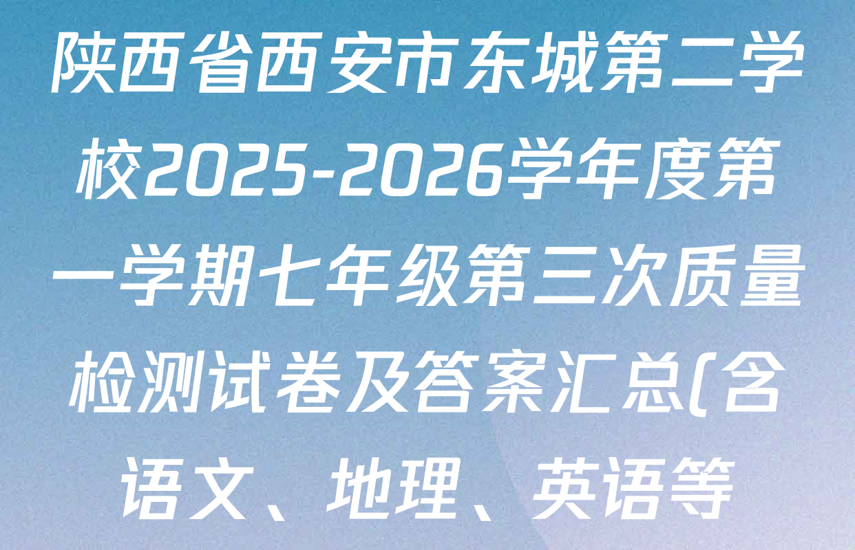 陕西省西安市东城第二学校2025-2026学年度第一学期七年级第三次质量检测试卷及答案汇总(含语文、地理、英语等) 陕西省西安市东城第二学校2025-2026学年度第一学期七年级第三次质量检测试卷及答案汇总(含语文、地理、英语等)