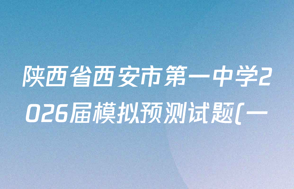 陕西省西安市第一中学2026届模拟预测试题(一)试卷及答案汇总(含政治 语文 历史等) 陕西省西安市第一中学2026届模拟预测试题(一)试卷及答案汇总(含政治 语文 历史等)