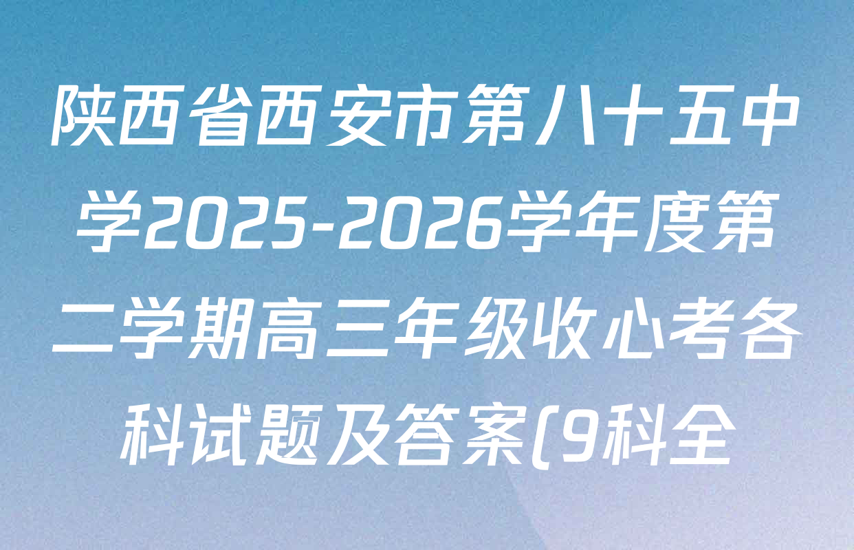 陕西省西安市第八十五中学2025-2026学年度第二学期高三年级收心考各科试题及答案(9科全) 陕西省西安市第八十五中学2025-2026学年度第二学期高三年级收心考各科试题及答案(9科全)