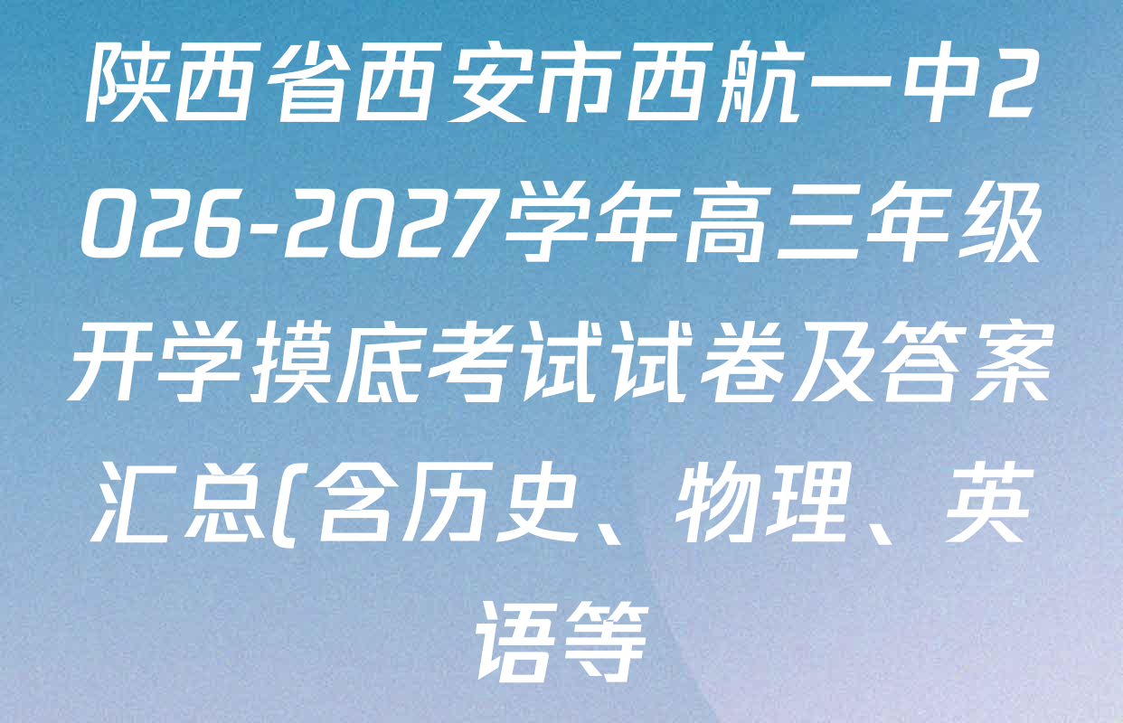 陕西省西安市西航一中2026-2027学年高三年级开学摸底考试试卷及答案汇总(含历史、物理、英语等) 陕西省西安市西航一中2026-2027学年高三年级开学摸底考试试卷及答案汇总(含历史、物理、英语等)