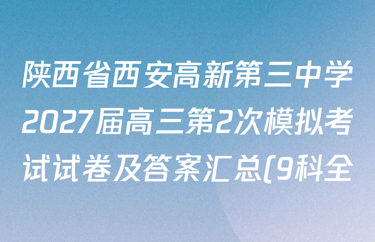 陕西省西安高新第三中学2027届高三第2次模拟考试试卷及答案汇总(9科全) 陕西省西安高新第三中学2027届高三第2次模拟考试试卷及答案汇总(9科全)
