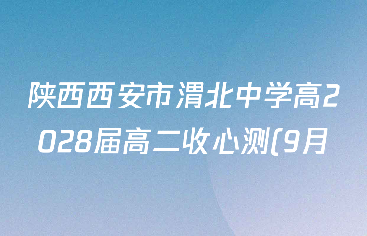 陕西西安市渭北中学高2028届高二收心测(9月)各科试题及答案(9科全) 陕西西安市渭北中学高2028届高二收心测(9月)各科试题及答案(9科全)