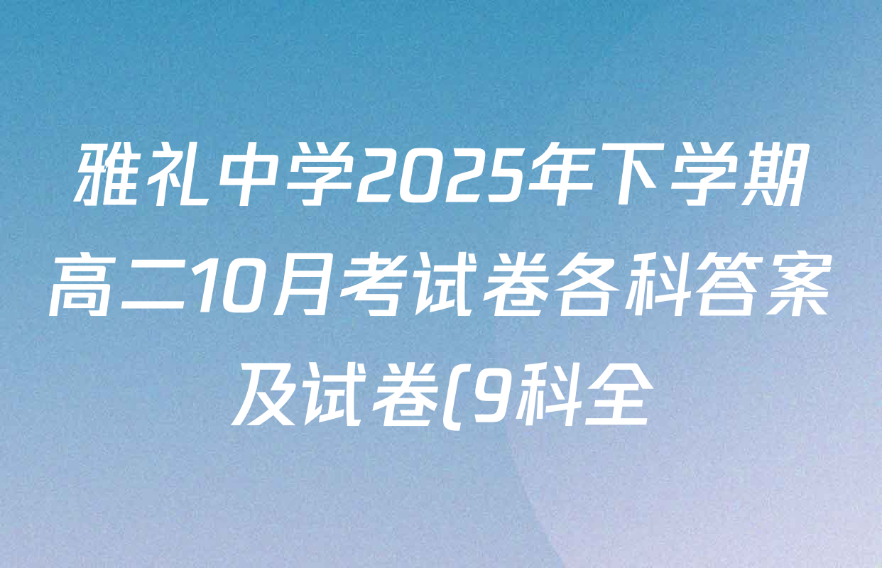 雅礼中学2025年下学期高二10月考试卷各科答案及试卷(9科全) 雅礼中学2025年下学期高二10月考试卷各科答案及试卷(9科全)