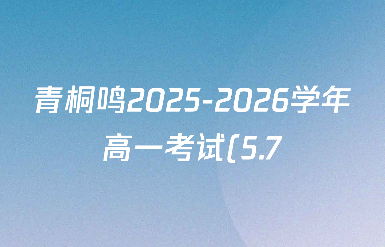 青桐鸣2025-2026学年高一考试(5.7)试卷及答案汇总(含化学、地理、历史等) 青桐鸣2025-2026学年高一考试(5.7)试卷及答案汇总(含化学、地理、历史等)