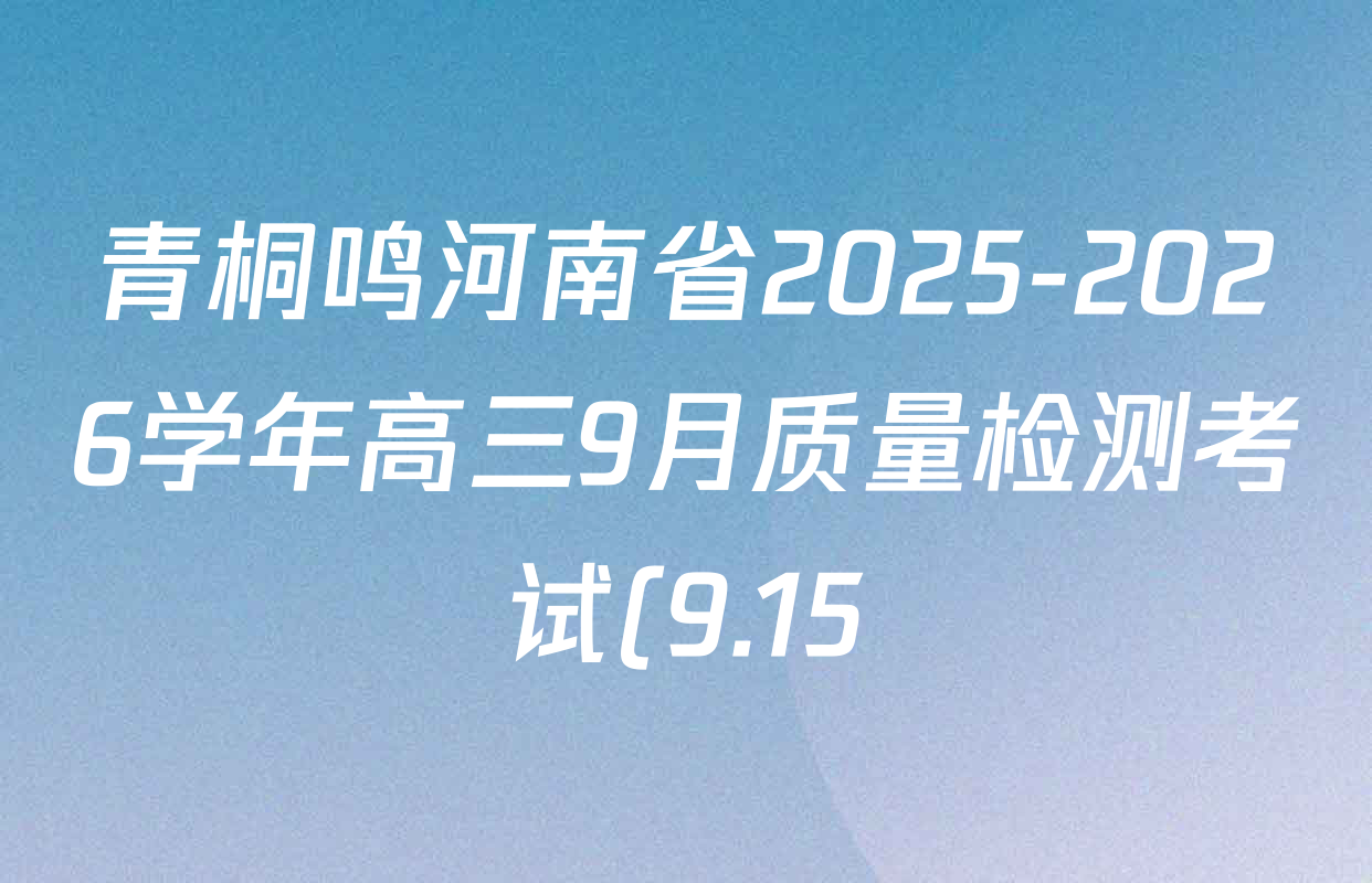青桐鸣河南省2025-2026学年高三9月质量检测考试(9.15)各科答案及试卷(已更新生物、英语、物理等9份) 青桐鸣河南省2025-2026学年高三9月质量检测考试(9.15)各科答案及试卷(已更新生物、英语、物理等9份)
