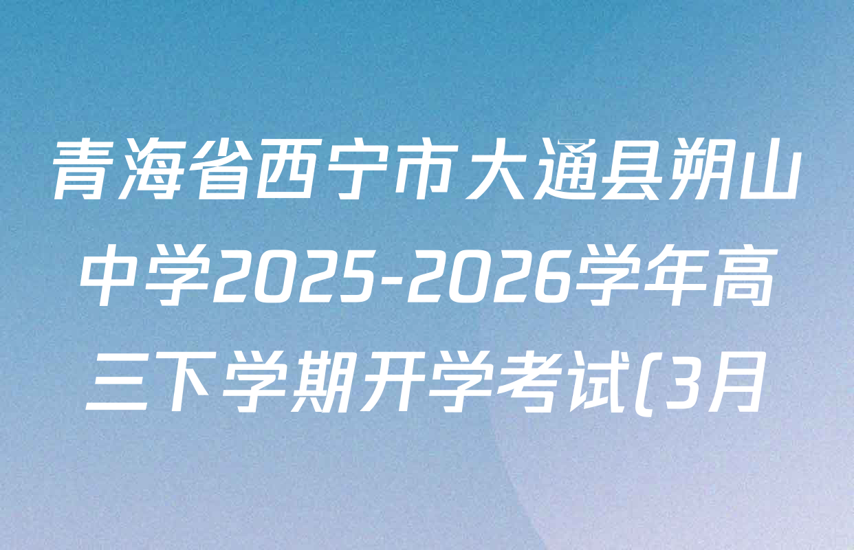 青海省西宁市大通县朔山中学2025-2026学年高三下学期开学考试(3月)各科试题及答案(含化学、物理、语文等)