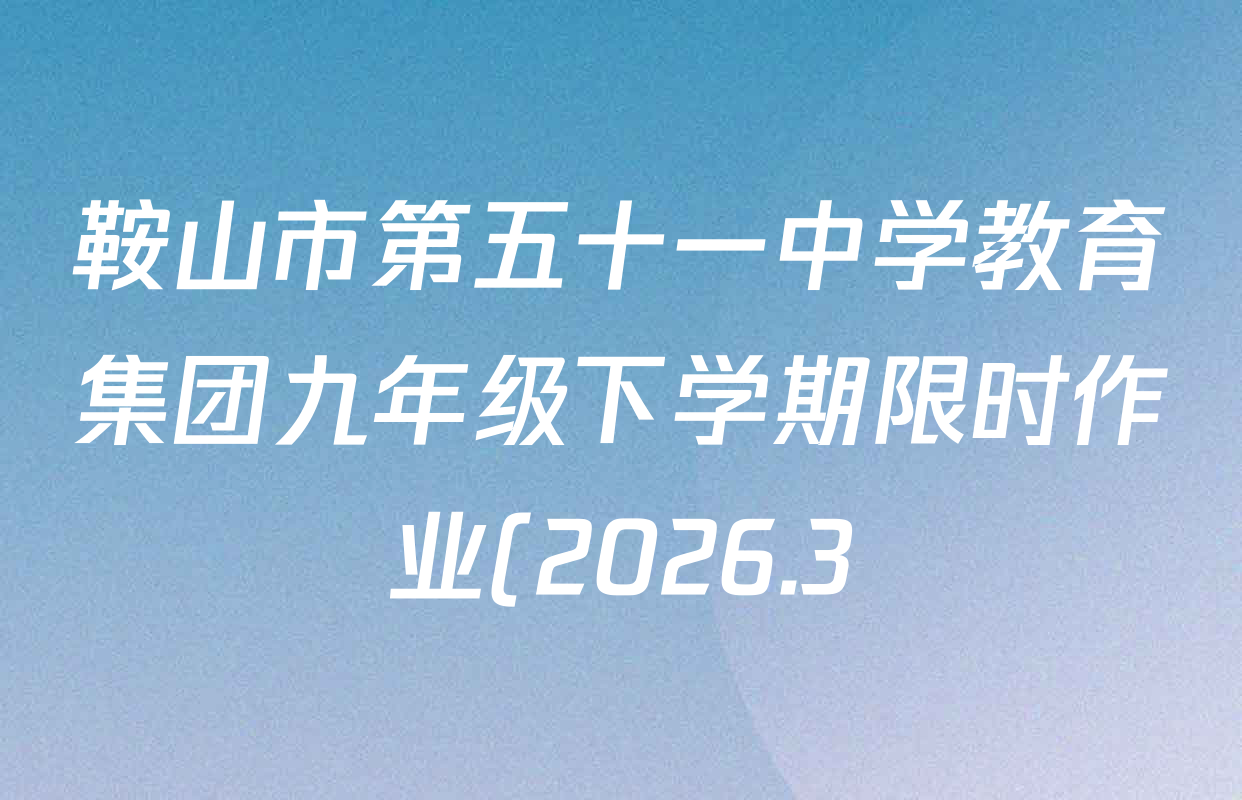 鞍山市第五十一中学教育集团九年级下学期限时作业(2026.3)试卷及答案汇总: 含化学 物理 英语试卷解析 鞍山市第五十一中学教育集团九年级下学期限时作业(2026.3)试卷及答案汇总: 含化学 物理 英语试卷解析