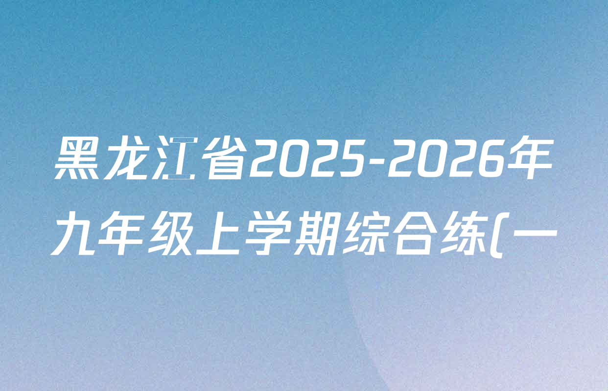 黑龙江省2025-2026年九年级上学期综合练(一)各科试题及答案(7科全) 黑龙江省2025-2026年九年级上学期综合练(一)各科试题及答案(7科全)
