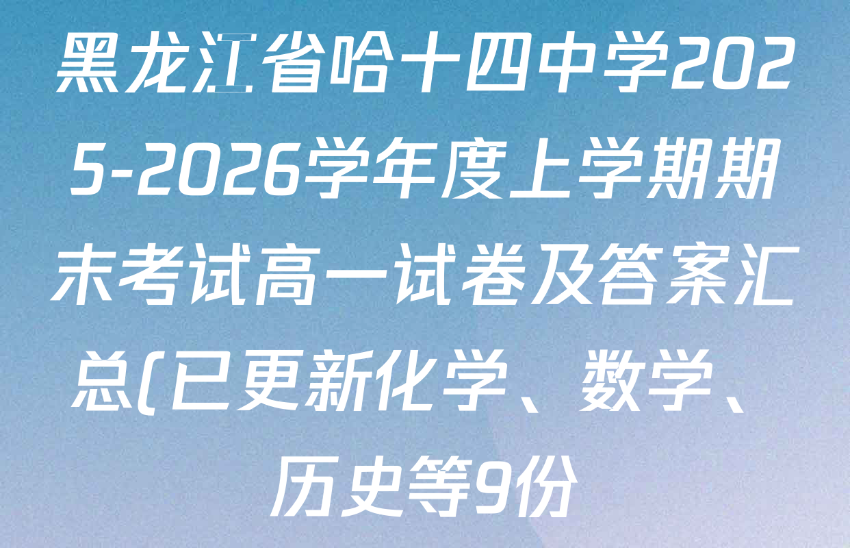 黑龙江省哈十四中学2025-2026学年度上学期期末考试高一试卷及答案汇总(已更新化学、数学、历史等9份) 黑龙江省哈十四中学2025-2026学年度上学期期末考试高一试卷及答案汇总(已更新化学、数学、历史等9份)
