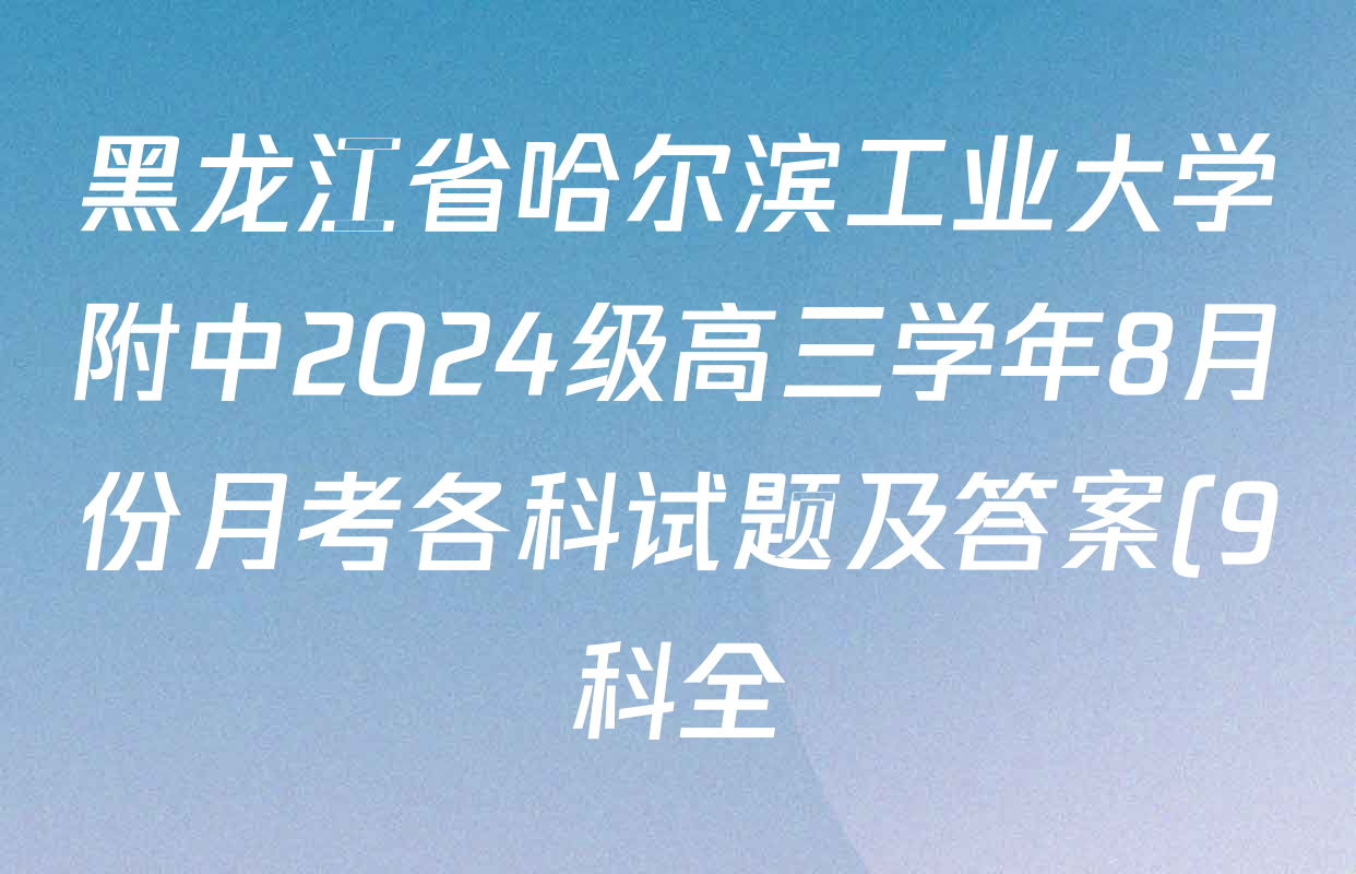 黑龙江省哈尔滨工业大学附中2024级高三学年8月份月考各科试题及答案(9科全) 黑龙江省哈尔滨工业大学附中2024级高三学年8月份月考各科试题及答案(9科全)