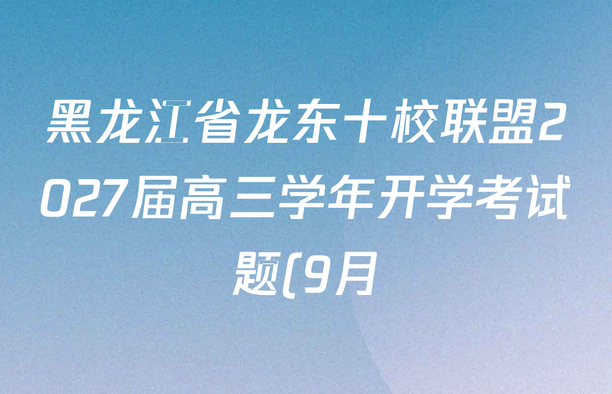 黑龙江省龙东十校联盟2027届高三学年开学考试题(9月)各科答案及试卷(含物理 地理 化学等) 黑龙江省龙东十校联盟2027届高三学年开学考试题(9月)各科答案及试卷(含物理 地理 化学等)