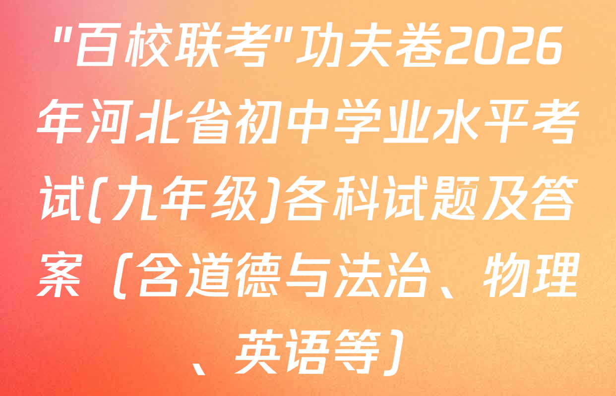"百校联考"功夫卷2026年河北省初中学业水平考试(九年级)各科试题及答案（含道德与法治、物理、英语等）