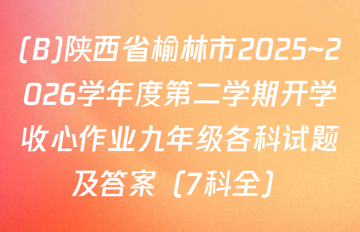 (B)陕西省榆林市2025~2026学年度第二学期开学收心作业九年级各科试题及答案（7科全）