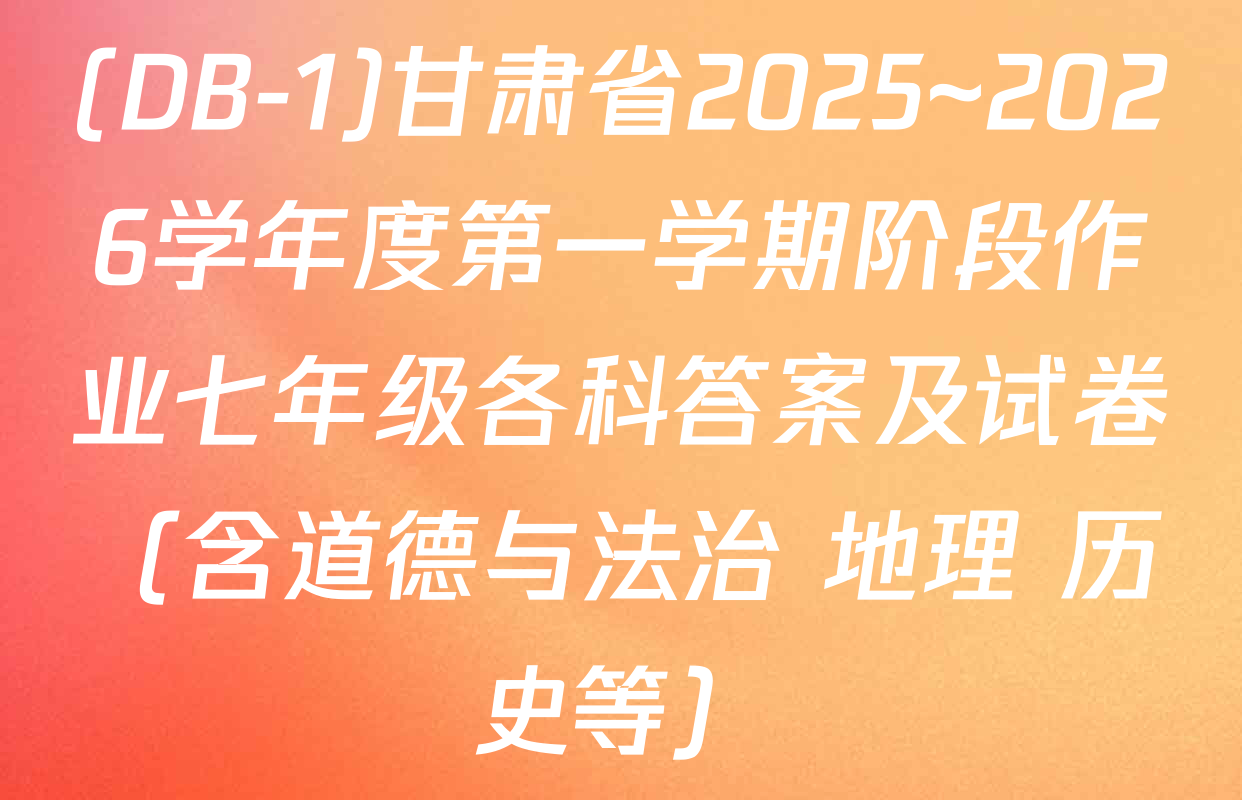 (DB-1)甘肃省2025~2026学年度第一学期阶段作业七年级各科答案及试卷（含道德与法治 地理 历史等）