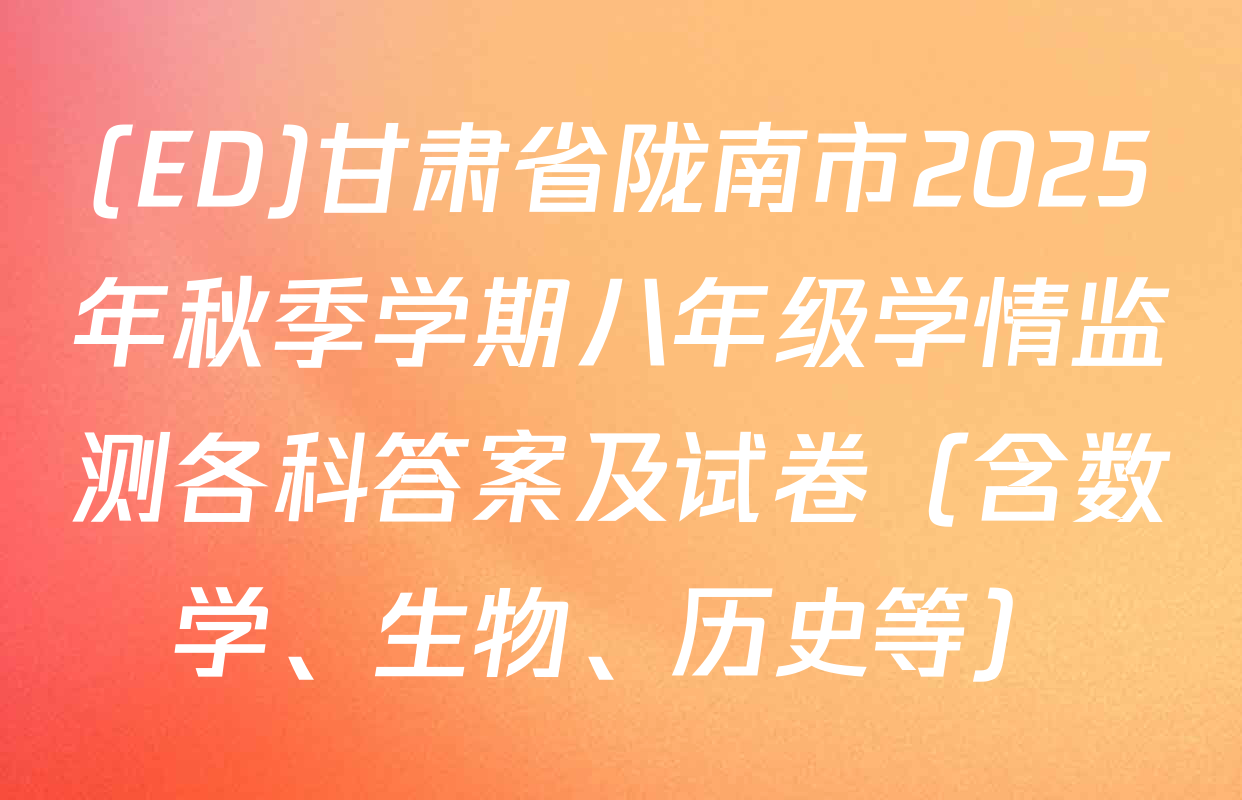 (ED)甘肃省陇南市2025年秋季学期八年级学情监测各科答案及试卷（含数学、生物、历史等）