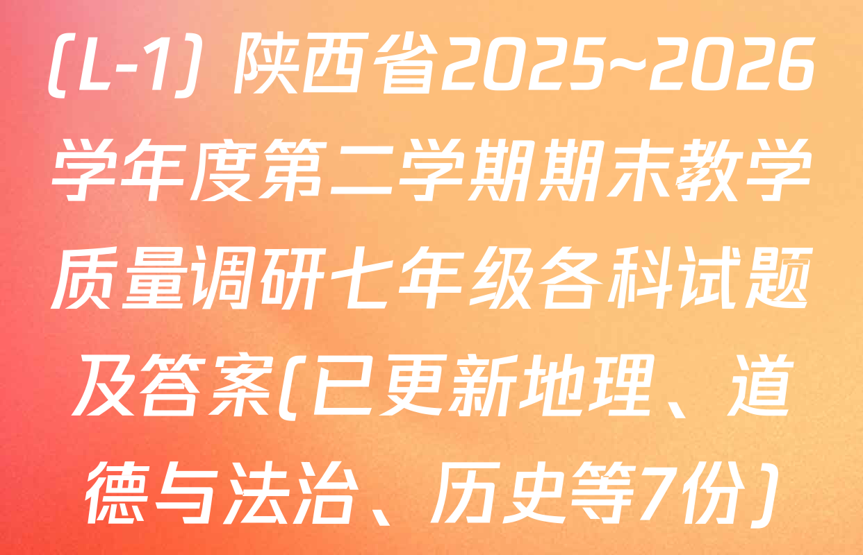 (L-1) 陕西省2025~2026学年度第二学期期末教学质量调研七年级各科试题及答案(已更新地理、道德与法治、历史等7份)