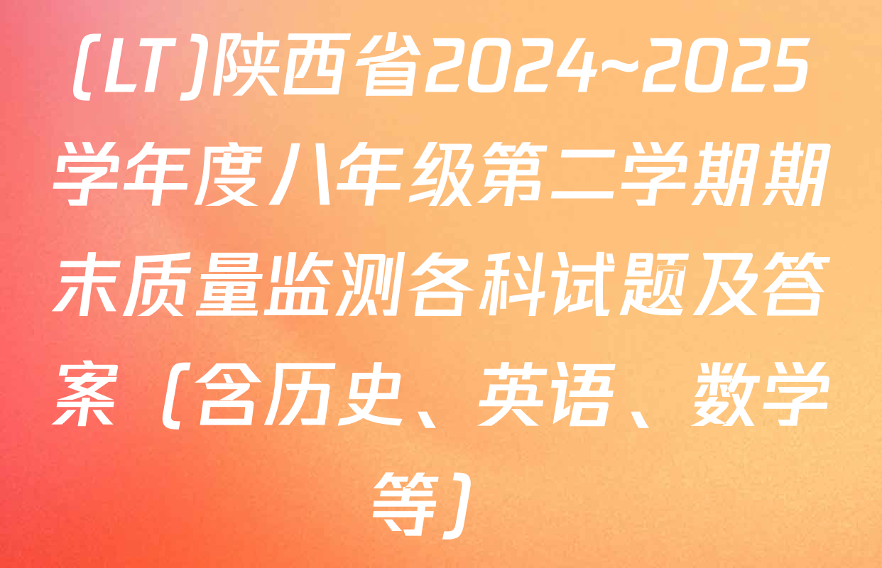 (LT)陕西省2024~2025学年度八年级第二学期期末质量监测各科试题及答案（含历史、英语、数学等）