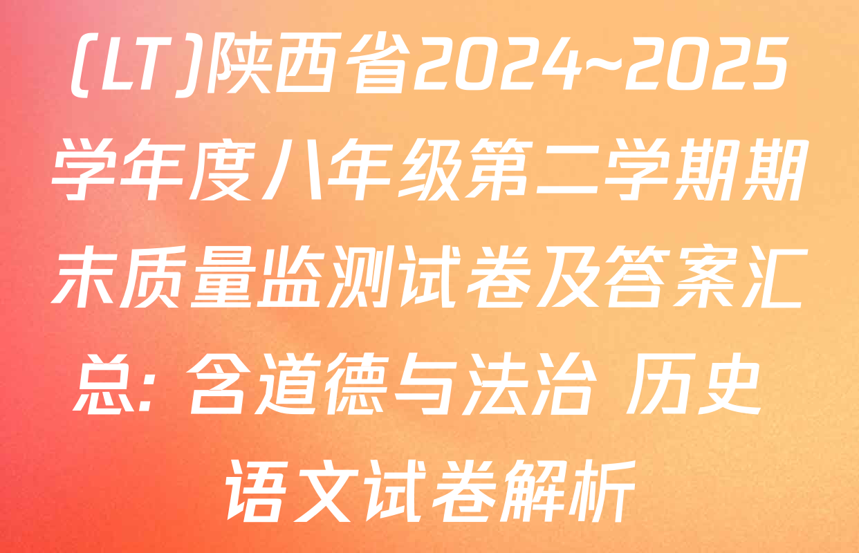 (LT)陕西省2024~2025学年度八年级第二学期期末质量监测试卷及答案汇总: 含道德与法治 历史 语文试卷解析