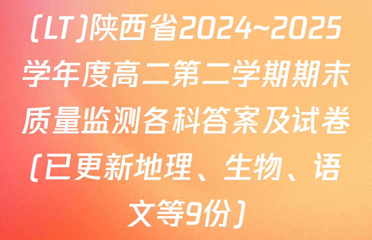 (LT)陕西省2024~2025学年度高二第二学期期末质量监测各科答案及试卷(已更新地理、生物、语文等9份)